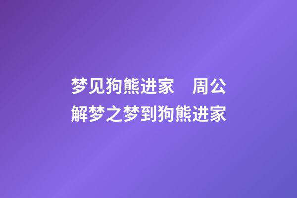 梦见狗熊进家　周公解梦之梦到狗熊进家